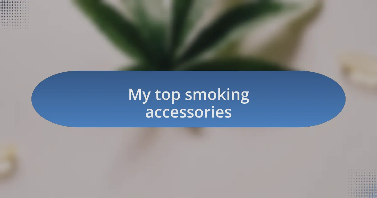 My top smoking accessories
